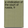 A Vindication Of The Court Of Russia, Fr door Charles James Fox