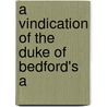 A Vindication Of The Duke Of Bedford's A by Unknown