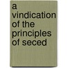 A Vindication Of The Principles Of Seced door Onbekend