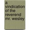 A Vindication Of The Reverend Mr. Wesley by Unknown