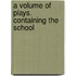 A Volume Of Plays. Containing The School