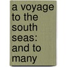 A Voyage To The South Seas: And To Many by Unknown