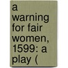 A Warning For Fair Women, 1599: A Play ( door Onbekend