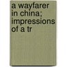 A Wayfarer In China; Impressions Of A Tr door Elizabeth Kimball Kendall