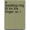 A Wedding-Ring Fit For The Finger: Or, T door Onbekend