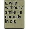 A Wife Without A Smile : A Comedy In Dis door Sir Arthur Wing Pinero