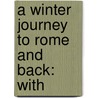 A Winter Journey To Rome And Back: With door Onbekend