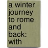A Winter Journey To Rome And Back: With by Unknown
