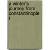 A Winter's Journey From Constantinople T by Unknown