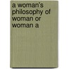 A Woman's Philosophy Of Woman Or Woman A by Unknown