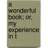 A Wonderful Book; Or, My Experience In T by William Wilson