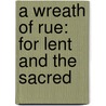 A Wreath Of Rue: For Lent And The Sacred door Onbekend