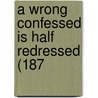 A Wrong Confessed Is Half Redressed (187 by Unknown