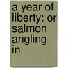 A Year Of Liberty: Or Salmon Angling In door Onbekend