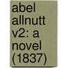 Abel Allnutt V2: A Novel (1837) door Onbekend