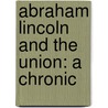 Abraham Lincoln And The Union: A Chronic by Unknown