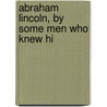 Abraham Lincoln, By Some Men Who Knew Hi door Richard Price Morgan