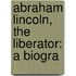 Abraham Lincoln, The Liberator: A Biogra