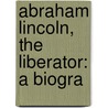 Abraham Lincoln, The Liberator: A Biogra door Charles Wallace French