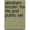 Abraham Lincoln: His Life And Public Ser by Unknown