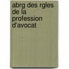 Abrg Des Rgles de La Profession D'Avocat door Flix Silvestre Jean Baptist Liouville