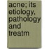 Acne; Its Etiology, Pathology And Treatm