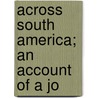 Across South America; An Account Of A Jo door Jr. Hiram Bingham
