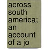 Across South America; An Account Of A Jo by Hiram Bingham