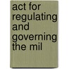 Act For Regulating And Governing The Mil by See Notes Multiple Contributors