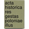 Acta Historica Res Gestas Poloniae Illus door Onbekend