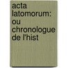 Acta Latomorum: Ou Chronologue De L'Hist door Onbekend