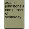 Adam Johnstone's Son A Rose Of Yesterday by Unknown