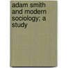 Adam Smith And Modern Sociology; A Study door Albion Woodbury Small