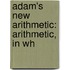 Adam's New Arithmetic: Arithmetic, In Wh