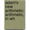 Adam's New Arithmetic: Arithmetic, In Wh by Daniel Adams