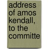 Address Of Amos Kendall, To The Committe by Amos Kendall