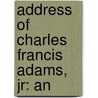 Address Of Charles Francis Adams, Jr: An by Charles Francis Adams