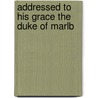 Addressed To His Grace The Duke Of Marlb by Unknown