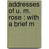 Addresses Of U. M. Rose : With A Brief M by Uriah M. Rose