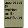 Addresses To Children, On The Beatitudes by Unknown