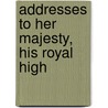 Addresses To Her Majesty, His Royal High by See Notes Multiple Contributors