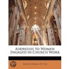 Addresses To Women Engaged In Church Wor by Henry Codman Potter