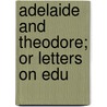 Adelaide And Theodore; Or Letters On Edu by Unknown