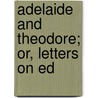 Adelaide And Theodore; Or, Letters On Ed by Stephanie Felicite