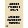 Adelaide Phillipps, A Record by Anna Cabot Lowell Qu Waterston