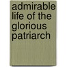 Admirable Life Of The Glorious Patriarch by Unknown