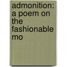 Admonition: A Poem On The Fashionable Mo by Unknown