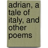 Adrian, A Tale Of Italy, And Other Poems door Henry Cook