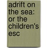 Adrift On The Sea: Or The Children's Esc by Unknown