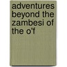 Adventures Beyond The Zambesi Of The O'f door Onbekend